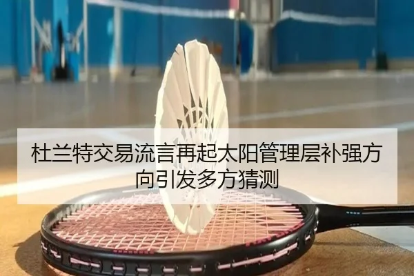 杜兰特交易流言再起太阳管理层补强方向引发多方猜测 | kaiyun