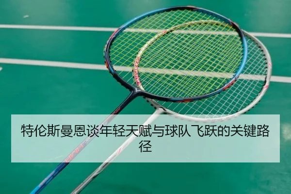 特伦斯曼恩谈年轻天赋与球队飞跃的关键路径 | kaiyun